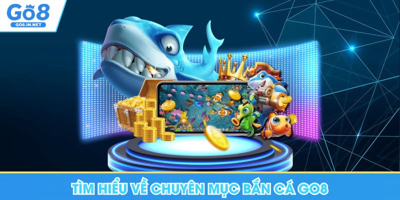Bắn Cá Go8 - Khám Phá Đại Dương Săn Lùng Kho Báu 5 Tìm hiểu về chuyên mục bắn cá Go8
